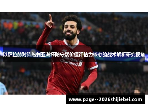 以萨拉赫对阵热刺亚洲杯防守端价值评估为核心的战术解析研究视角