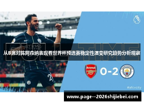 从B席对阵阿森纳表现看世界杯预选赛稳定性演变研究趋势分析观察