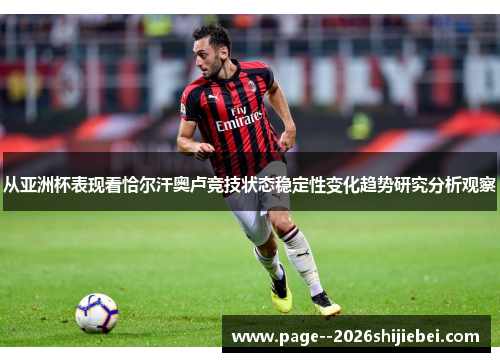 从亚洲杯表现看恰尔汗奥卢竞技状态稳定性变化趋势研究分析观察