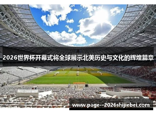 2026世界杯开幕式将全球展示北美历史与文化的辉煌篇章 2026世界杯开幕式将全球展示北美历史与文化的辉煌篇章
