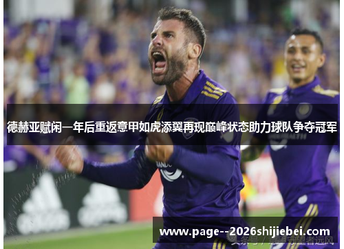 德赫亚赋闲一年后重返意甲如虎添翼再现巅峰状态助力球队争夺冠军
