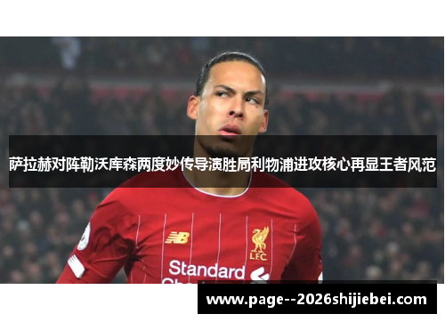 萨拉赫对阵勒沃库森两度妙传导演胜局利物浦进攻核心再显王者风范