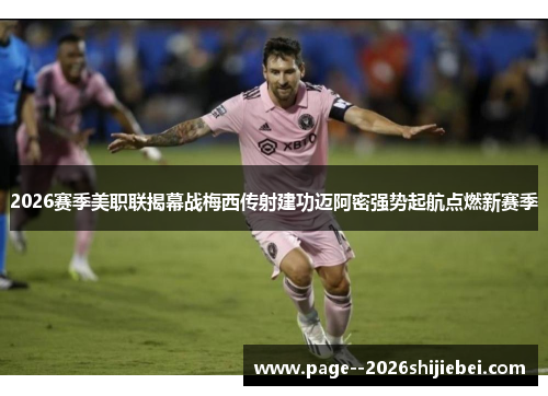 2026赛季美职联揭幕战梅西传射建功迈阿密强势起航点燃新赛季 2026赛季美职联揭幕战梅西传射建功迈阿密强势起航点燃新赛季