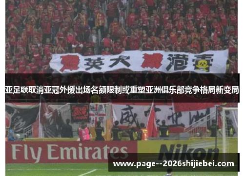 亚足联取消亚冠外援出场名额限制或重塑亚洲俱乐部竞争格局新变局 亚足联取消亚冠外援出场名额限制或重塑亚洲俱乐部竞争格局新变局