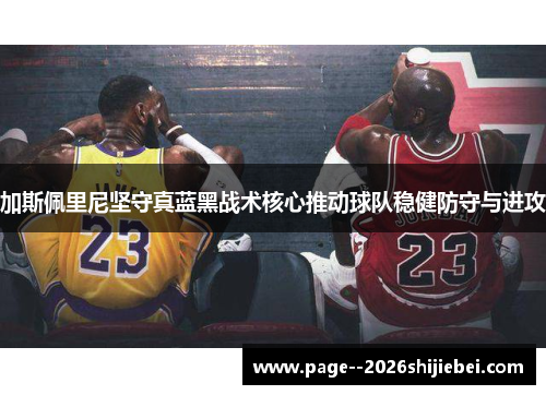 加斯佩里尼坚守真蓝黑战术核心推动球队稳健防守与进攻