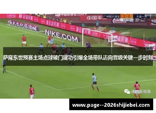 萨隆东世预赛主场点球破门建功引爆全场带队迈向晋级关键一步时刻