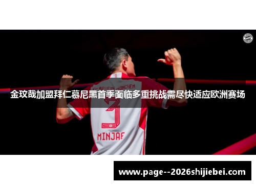 金玟哉加盟拜仁慕尼黑首季面临多重挑战需尽快适应欧洲赛场