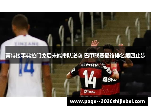 蒂特接手弗拉门戈后未能带队逆袭 巴甲联赛最终排名第四止步 蒂特接手弗拉门戈后未能带队逆袭 巴甲联赛最终排名第四止步