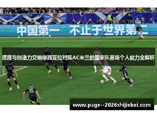 速度与创造力交响穆西亚拉对阵AC米兰的国家队赛场个人能力全解析
