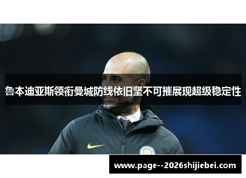 鲁本迪亚斯领衔曼城防线依旧坚不可摧展现超级稳定性