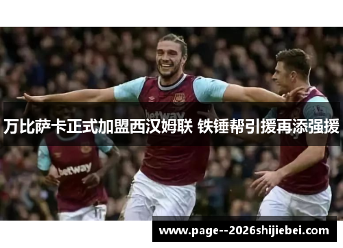 万比萨卡正式加盟西汉姆联 铁锤帮引援再添强援 万比萨卡正式加盟西汉姆联 铁锤帮引援再添强援