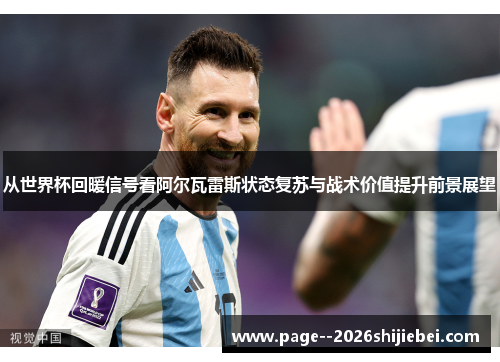 从世界杯回暖信号看阿尔瓦雷斯状态复苏与战术价值提升前景展望 从世界杯回暖信号看阿尔瓦雷斯状态复苏与战术价值提升前景展望