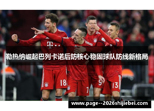 勒热纳崛起巴列卡诺后防核心稳固球队防线新格局