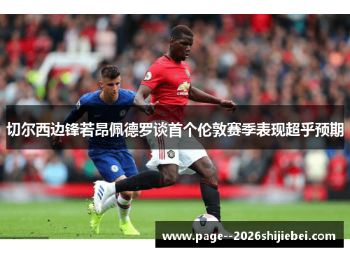 切尔西边锋若昂佩德罗谈首个伦敦赛季表现超乎预期 切尔西边锋若昂佩德罗谈首个伦敦赛季表现超乎预期