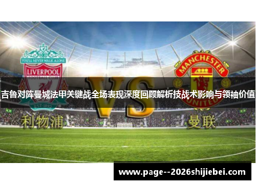 吉鲁对阵曼城法甲关键战全场表现深度回顾解析技战术影响与领袖价值