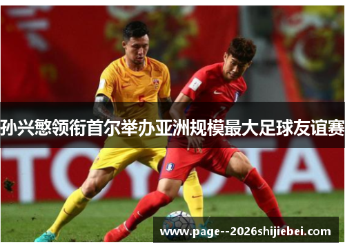 孙兴慜领衔首尔举办亚洲规模最大足球友谊赛