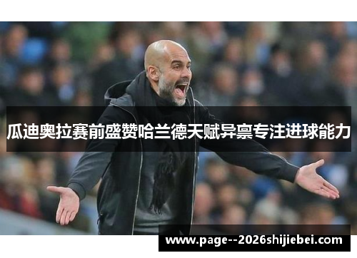 瓜迪奥拉赛前盛赞哈兰德天赋异禀专注进球能力 瓜迪奥拉赛前盛赞哈兰德天赋异禀专注进球能力