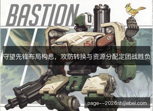 守望先锋布局构思，攻防转换与资源分配定团战胜负